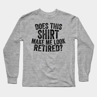 Does This Shirt Make Me Look Retired-Retirement- Long Sleeve T-Shirt